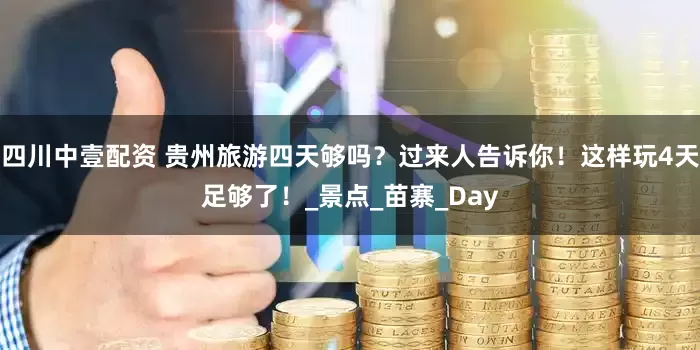 四川中壹配资 贵州旅游四天够吗？过来人告诉你！这样玩4天足够了！_景点_苗寨_Day