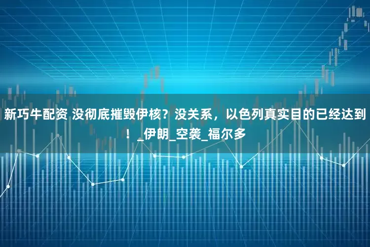 新巧牛配资 没彻底摧毁伊核？没关系，以色列真实目的已经达到！_伊朗_空袭_福尔多