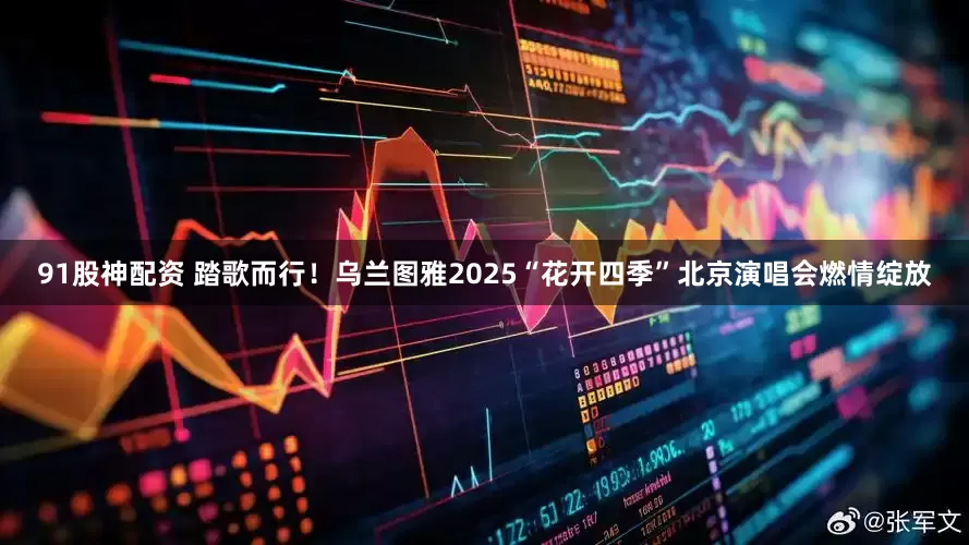 91股神配资 踏歌而行!乌兰图雅2025“花开四季”北京演唱会燃情绽放