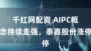 千红网配资 AIPC概念持续走强，泰嘉股份涨停
