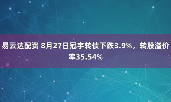 易云达配资 8月27日冠宇转债下跌3.9%,转股溢价率35.54%