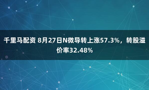 千里马配资 8月27日N微导转上涨57.3%,转股溢价率32.48%