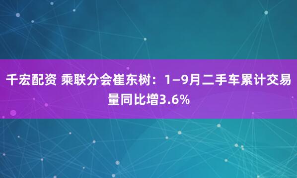 千宏配资 乘联分会崔东树：1—9月二手车累计交易量同比增3.6%