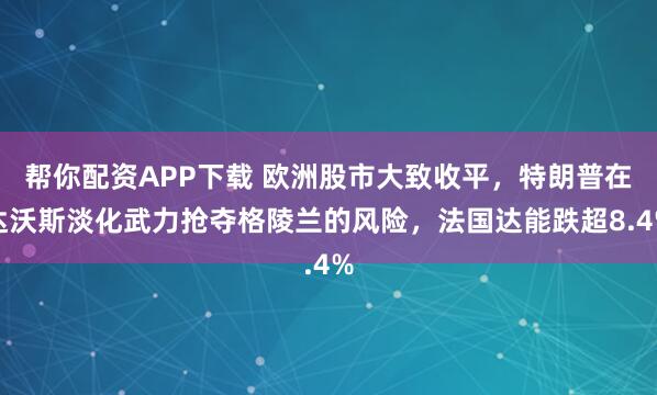 帮你配资APP下载 欧洲股市大致收平，特朗普在达沃斯淡化武力抢夺格陵兰的风险，法国达能跌超8.4%
