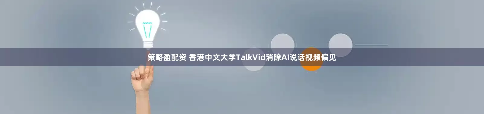 策略盈配资 香港中文大学TalkVid消除AI说话视频偏见