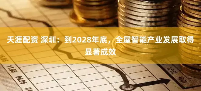 天涯配资 深圳：到2028年底，全屋智能产业发展取得显著成效
